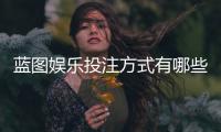 蓝图娱乐投注方式有哪些?详解主流玩法与操作技巧