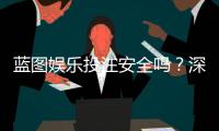 蓝图娱乐投注安全吗?深度解析平台资质与资金保障措施