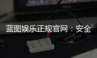 蓝图娱乐正规官网：安全可靠的在线娱乐平台首选