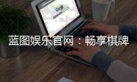 蓝图娱乐官网：畅享棋牌电游的顶级娱乐体验