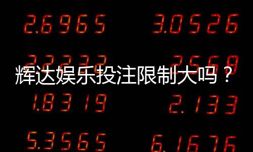 辉达娱乐投注限制大吗?深度解析平台规则与玩家策略