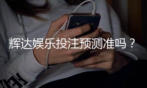 辉达娱乐投注预测准吗?实测数据揭秘高胜率技巧