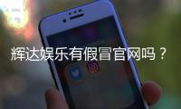 辉达娱乐有假冒官网吗?如何辨别真伪并保障资金安全