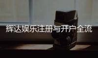 辉达娱乐注册与开户全流程：新手必看的详细步骤指南