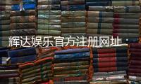 辉达娱乐官方注册网址:轻松获取最新官网入口与注册教程
