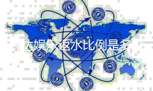 辉达娱乐返水比例是多少?最新返水政策及优惠详解