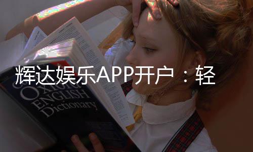 辉达娱乐APP开户:轻松注册享豪华礼包与真人娱乐