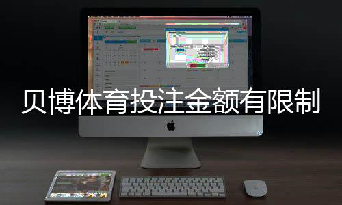 贝博体育投注金额有限制吗?官方限额、单注与日限额一文看懂