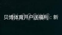 贝博体育开户送福利:新手领取攻略、最新优惠与安全注意事项