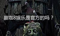 赢咖8娱乐是官方的吗?揭秘平台正规性与游戏体验
