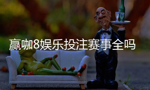 赢咖8娱乐投注赛事全吗?资深玩家揭秘平台赛事覆盖与实战体验