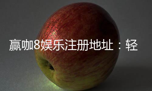 赢咖8娱乐注册地址:轻松获取最新官网入口与优惠活动