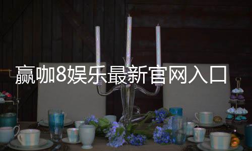 赢咖8娱乐最新官网入口:畅享顶级游戏体验与独家优惠活动
