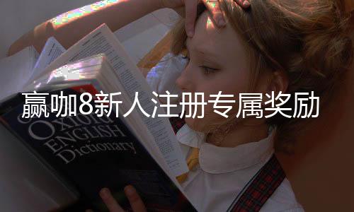 赢咖8新人注册专属奖励:首存礼包与高额返水等你拿