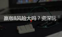 赢咖8风险大吗?资深玩家解析真实风险与应对策略