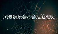 风暴娱乐会不会拒绝提现?揭秘平台出款规则与玩家应对策略