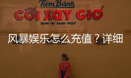 风暴娱乐怎么充值?详细步骤与到账时间解析