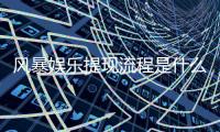 风暴娱乐提现流程是什么?手把手教你快速到账