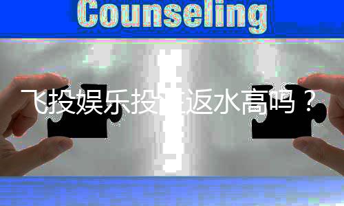 飞投娱乐投注返水高吗?揭秘高返水福利与实战技巧