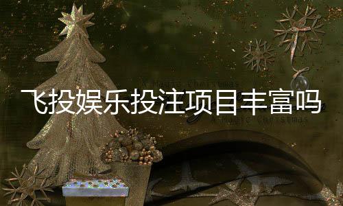 飞投娱乐投注项目丰富吗?深度解析平台游戏种类与特色玩法