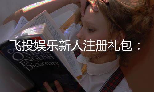 飞投娱乐新人注册礼包:首存即送888元彩金与VIP特权
