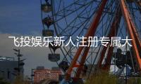 飞投娱乐新人注册专属大礼包：首存即送888元彩金与VIP特权