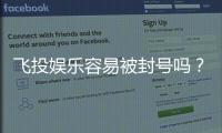 飞投娱乐容易被封号吗?揭秘账号安全与防封技巧