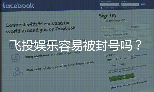 飞投娱乐容易被封号吗?揭秘账号安全与防封技巧