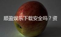 顺盈娱乐下载安全吗？资深玩家实测安全性与下载攻略