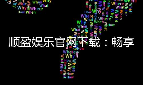 顺盈娱乐官网下载：畅享顶级棋牌电游的极致体验