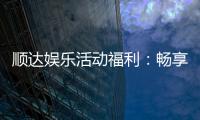 顺达娱乐活动福利:畅享多重好礼新老玩家专属回馈