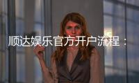 顺达娱乐官方开户流程:3分钟快速注册指南