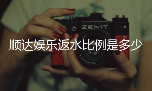 顺达娱乐返水比例是多少?揭秘高返水福利与实战技巧