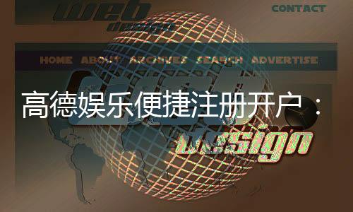 高德娱乐便捷注册开户:三步完成快速开户畅享顶级游戏体验