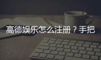 高德娱乐怎么注册?手把手教你快速完成账号申请