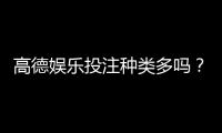 高德娱乐投注种类多吗?全面解析平台热门游戏与特色玩法