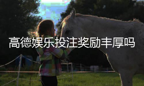 高德娱乐投注奖励丰厚吗?深度解析其返利机制与玩家实测反馈