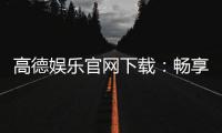 高德娱乐官网下载:畅享顶级棋牌电游的官方指南