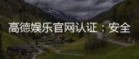 高德娱乐官网认证:安全可靠的在线娱乐平台首选