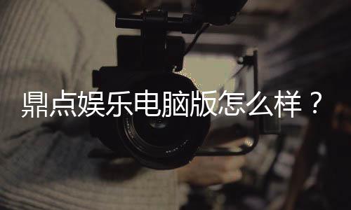 鼎点娱乐电脑版怎么样?资深玩家评测体验与下载攻略