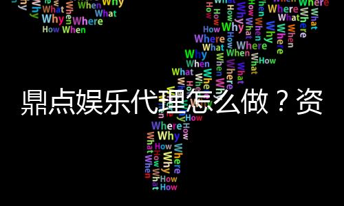 鼎点娱乐代理怎么做?资深玩家分享代理加盟全攻略