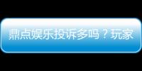 鼎点娱乐投诉多吗？玩家真实反馈与平台解析