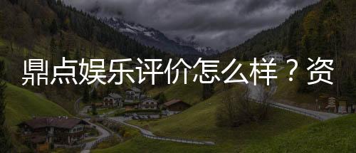 鼎点娱乐评价怎么样?资深玩家真实体验分享