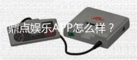 鼎点娱乐APP怎么样?资深玩家体验评测与使用攻略