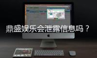 鼎盛娱乐会泄露信息吗?防泄露攻略分享