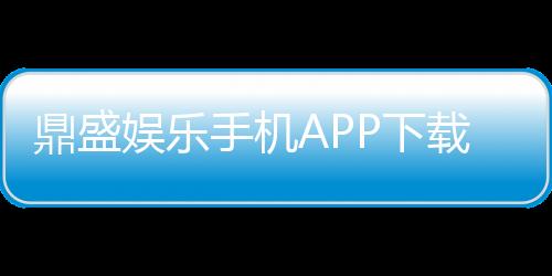 鼎盛娱乐手机APP下载:畅享精彩棋牌、电子游艺体验