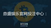 鼎盛娱乐官网投注中心:玩家最佳选择