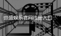 鼎盛娱乐官网注册入口：迎接精彩的游戏世界