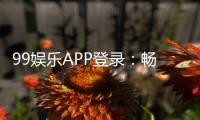 99娱乐APP登录：畅享顶级棋牌电游的尊贵体验
