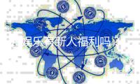 99娱乐有新人福利吗？独家揭秘新会员注册礼包与首存优惠